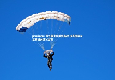 jinnianhui-荷兰国家队集结备战 决赛圈前友谊赛成关键试金石