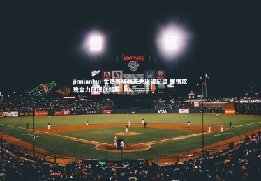 jinnianhui-女足赛场群芳竞逐破纪录 铿锵玫瑰全力拼搏创新篇