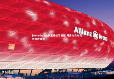 jinnianhui-北欧童话续写新篇 丹麦力克乌克兰挺进四强