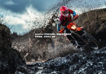 jinnianhui-足球风云际会，超级巨星齐聚挑战世界巅峰，足球风云 动画