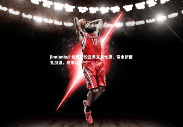 jinnianhui-老鹰次轮选秀交易忙碌，带来新面孔加盟，老鹰cg