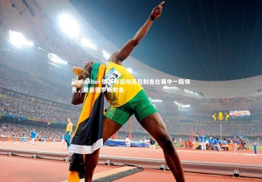 jinnianhui-俄罗斯运动员在射击比赛中一路领先，奥运俄罗斯射击