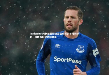 jinnianhui-阿联酋篮球协会启动青少年培训计划，阿联酋职业足球联赛