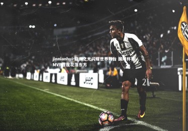 jinnianhui-亚洲之光闪耀世界舞台 国际杯赛MVP首度花落东方