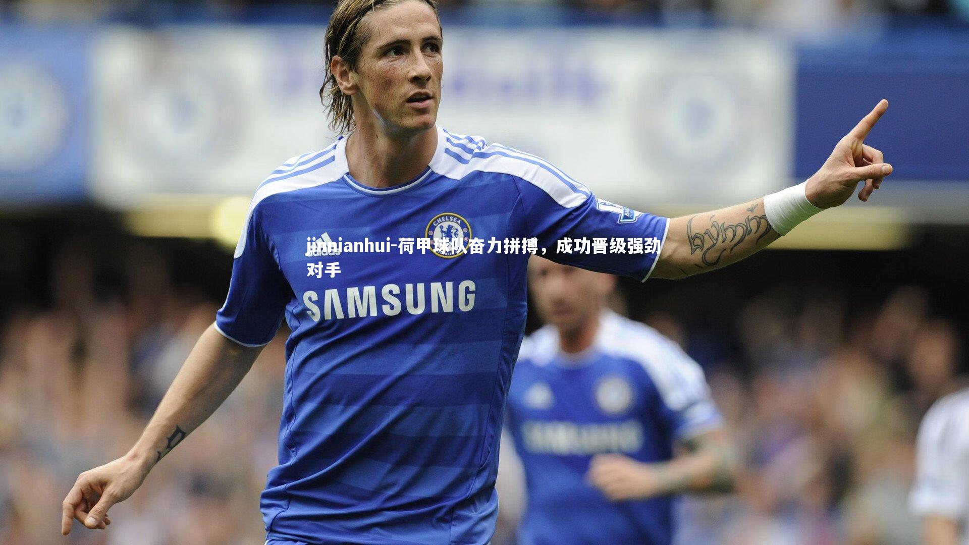 jinnianhui-荷甲球队奋力拼搏,成功晋级强劲对手