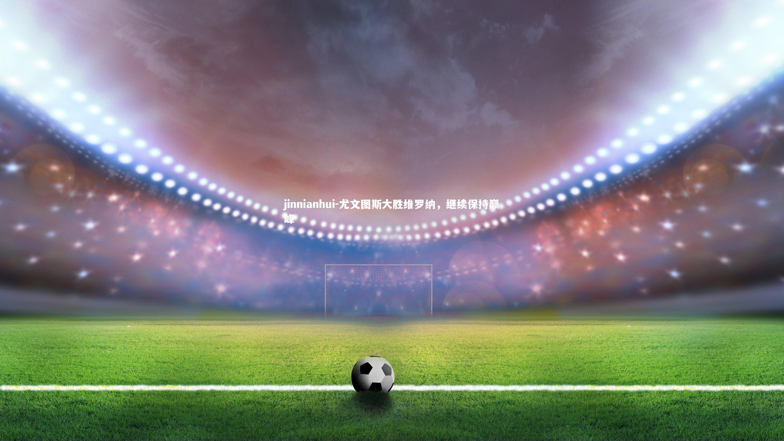 尤文图斯大胜维罗纳，继续保持巅峰