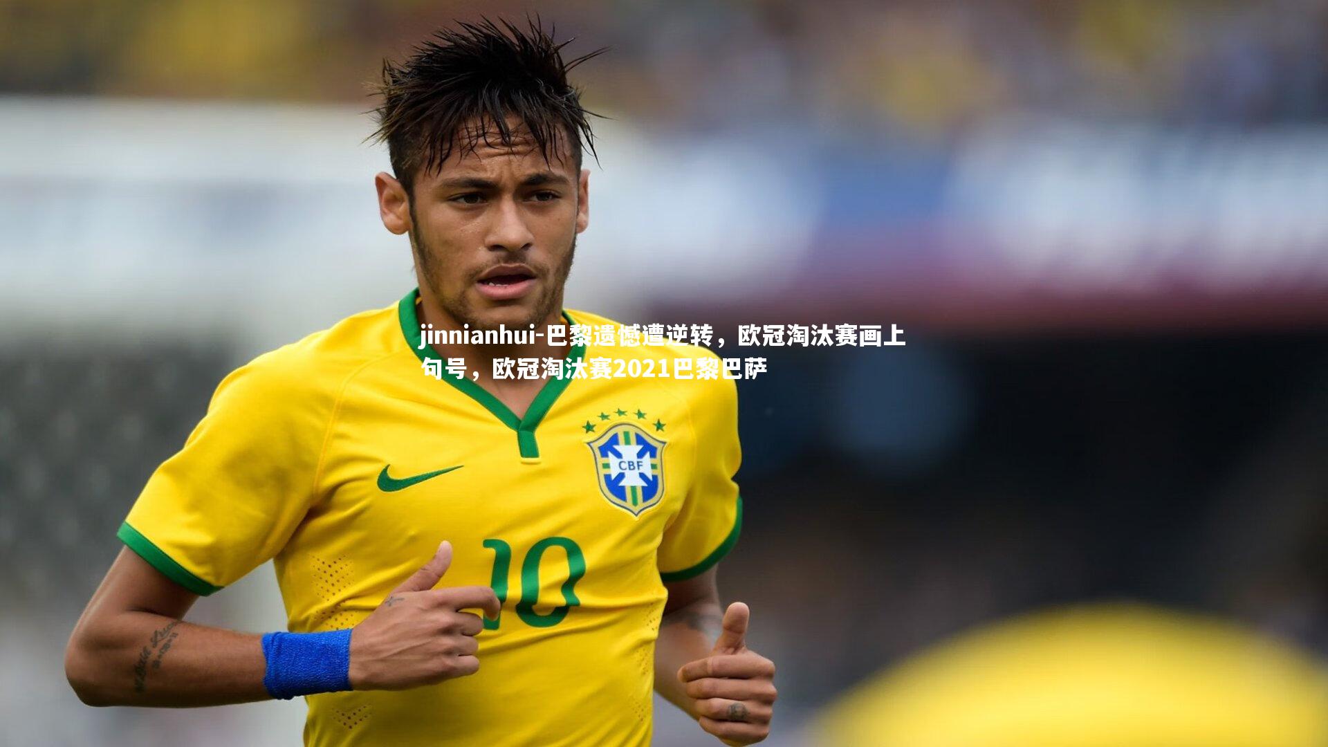 jinnianhui-巴黎遗憾遭逆转,欧冠淘汰赛画上句号,欧冠淘汰赛2021巴黎巴萨