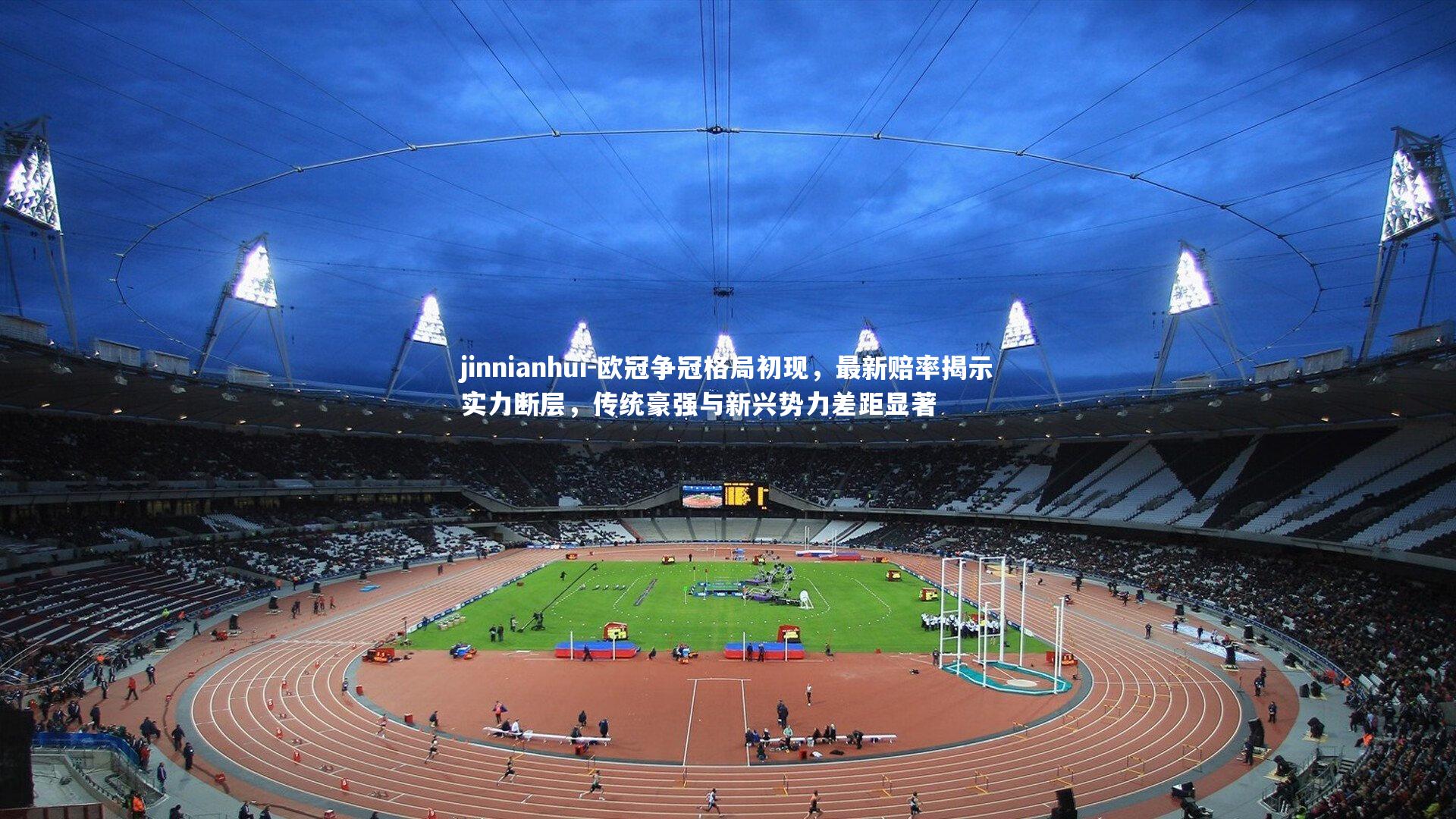 欧冠争冠格局初现,最新赔率揭示实力断层,传统豪强与新兴势力差距显著