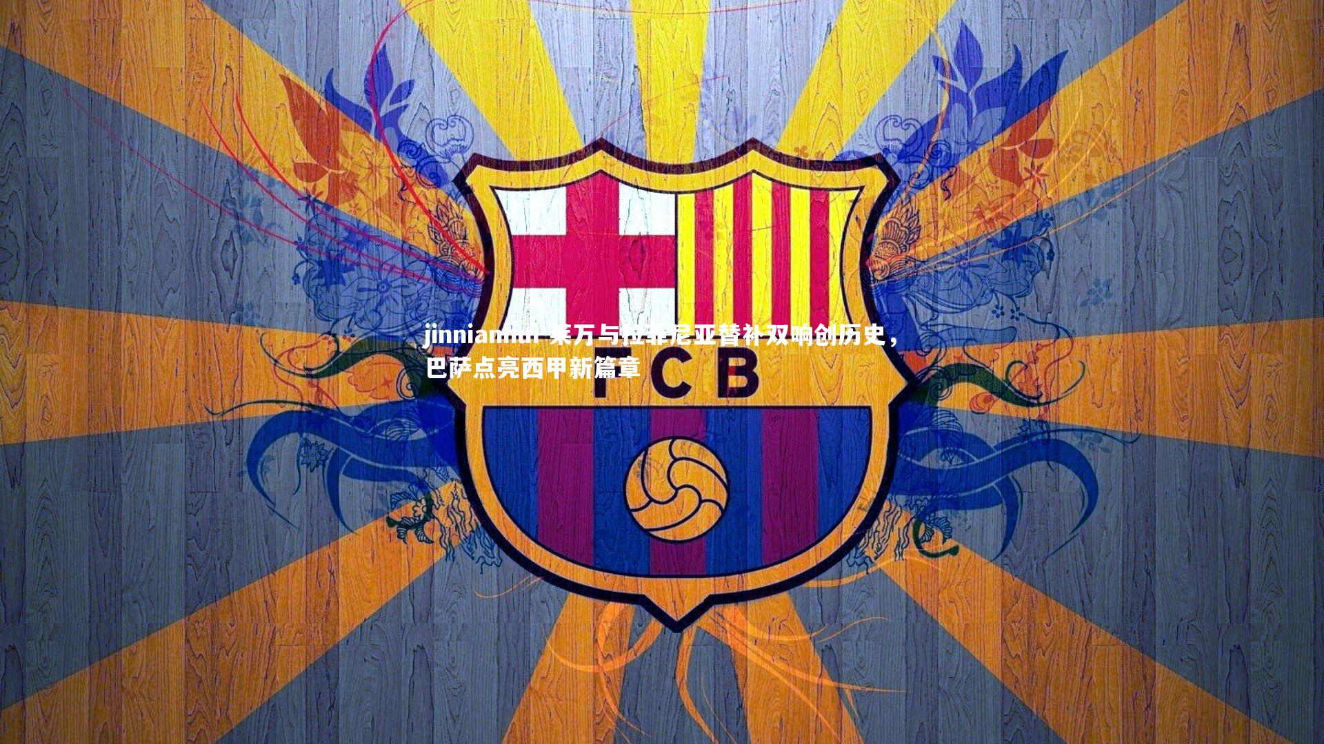 莱万与拉菲尼亚替补双响创历史，巴萨点亮西甲新篇章